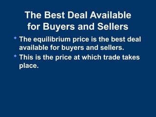 The Best Deal Available
for Buyers and Sellers
 The equilibrium price is the best deal
available for buyers and sellers.
 This is the price at which trade takes
place.
 