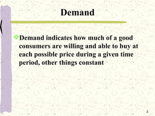 Demand <ul><li>Demand indicates how much of a good consumers are willing and able to buy at each possible price during a g...