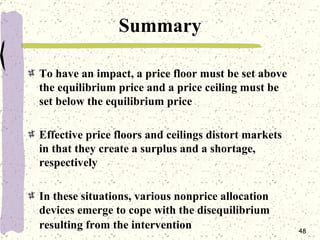 Summary <ul><li>To have an impact, a price floor must be set above the equilibrium price and a price ceiling must be set b...