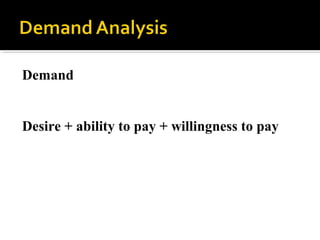 Demand
Desire + ability to pay + willingness to pay
 