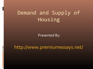 Demand and Supply of
Housing
Presented By:
http://www.premiumessays.net/
 