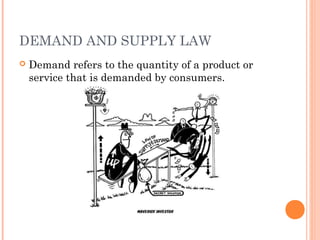 DEMAND AND SUPPLY LAW
Demand refers to the quantity of a product or
service that is demanded by consumers.