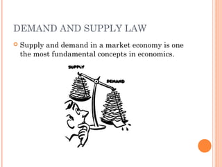 DEMAND AND SUPPLY LAW
 Supply and demand in a market economy is one
the most fundamental concepts in economics.
 