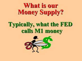 What is ourWhat is our
Money Supply?Money Supply?
Typically, what the FEDTypically, what the FED
calls M1 moneycalls M1 money
 