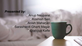 Presented by:
Anup Neupane.
Koshish Sen.
Anish Maharjan.
Sarashwoti Gharti Magar.
Pratigya Kafle.
 