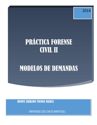 PRÁCTICA FORENSE
CIVIL II
MODELOS DE DEMANDAS
2014
RONNY ERIKSON TICONA MARCA
UNIVERSIDAD JOSE CARLOS MARIATEGUI |
 