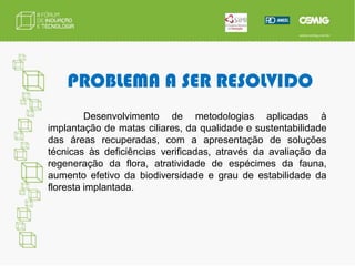 Gerar dados para gestão e recuperação de ecossistemas  lóticos e lênticos.DEMANDA GTAVALIAÇÃO DA EFETIVIDADE DOS REFLORESTAMENTOS CILIARES IMPLANTADOS NOS RESERVATÓRIOS DA CEMIG NOS ÚLTIMOS 20 ANOS.