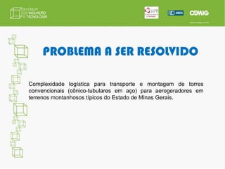 Construção de protótipos, podendo chegar a eventual cabeça de série.PROBLEMA A SER RESOLVIDONacionalização de tecnologia aplicada em equipamentos de geração eólica; 