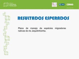RESULTADOS ESPERADOSPlano de manejo da espécies migradorasnativas do rio Jequitinhonha.
