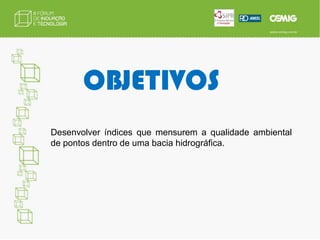 OBJETIVOSDesenvolver índices que mensurem a qualidade ambiental de pontos dentro de uma bacia hidrográfica.
