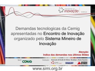DemandastecnologicasdaCemigapresentadas no Encontro de InovaçãoorganizadopeloSistemaMineiro de Inovação Atenção: Indice das demandasnosúltimos Slides www.simi.org.br 