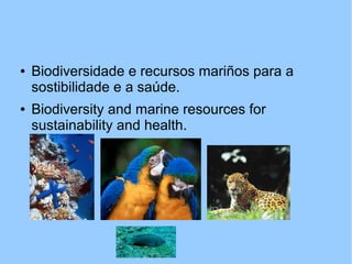● Biodiversidade e recursos mariños para a
sostibilidade e a saúde.
● Biodiversity and marine resources for
sustainability and health.