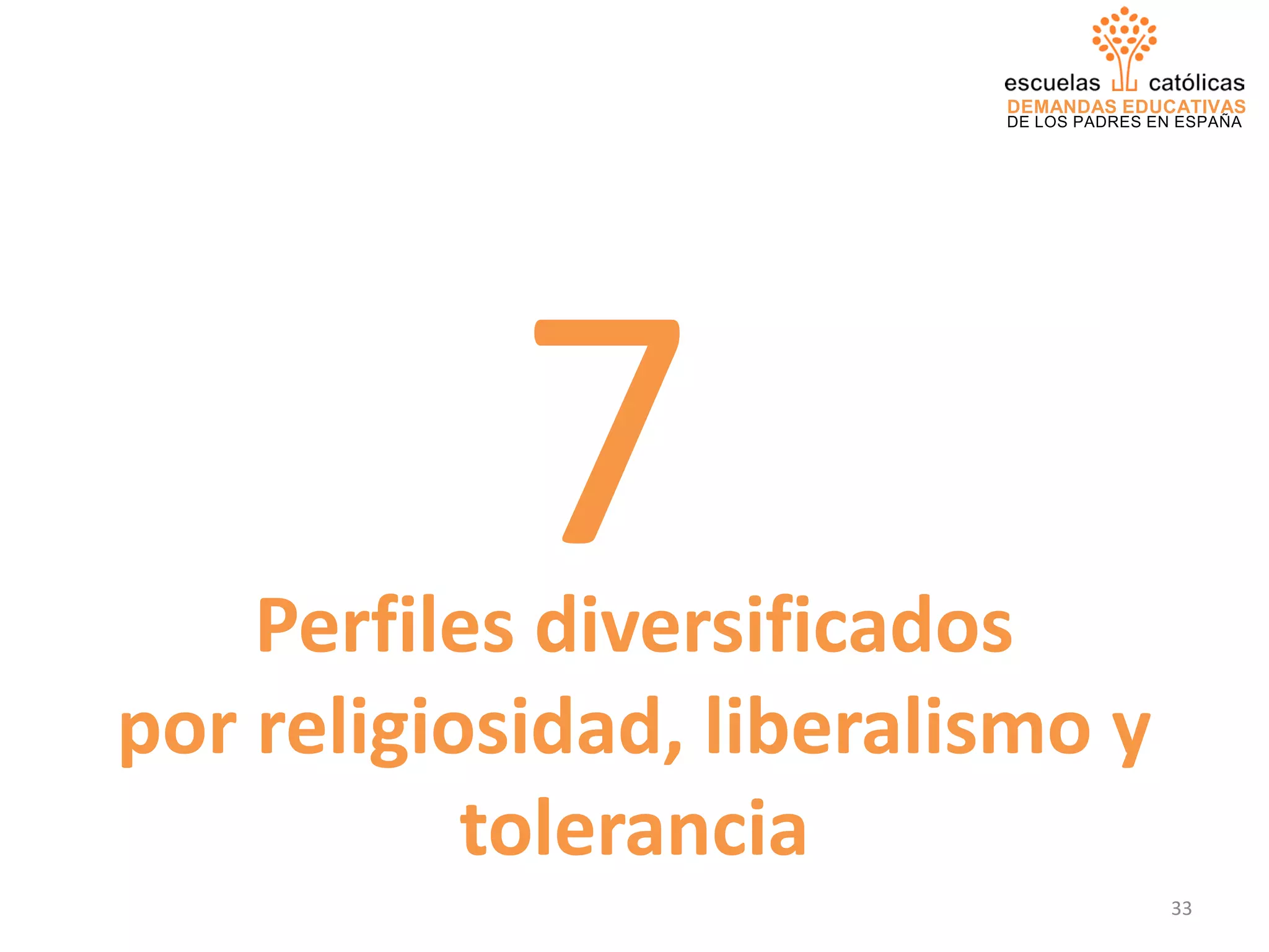 DEMANDAS EDUCATIVAS
DE LOS PADRES EN ESPAÑA
Perfiles diversificados
por religiosidad, liberalismo y
tolerancia
7
33
 