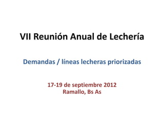 VII Reunión Anual de Lechería

Demandas / líneas lecheras priorizadas


       17-19 de septiembre 2012
            Ramallo, Bs As
 