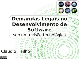 Demandas Legais no
Desenvolvimento de
Software
sob uma visão tecnológica
Claudio F Filho
 