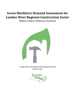 Green Workforce Demand Assessment for
Lumber River Regional Construction Sector
        Bladen | Hoke | Robeson | Scotland




        Lumber River Workforce Development Board
                      Green Team
 