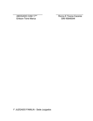 _________________________ _______________________
ABOGADO CAM 17** Ronny E Ticona Caceres
Erikson Torre Marca DNI 45646544
1° JUZGADO FAMILIA - Sede Juzgados
 