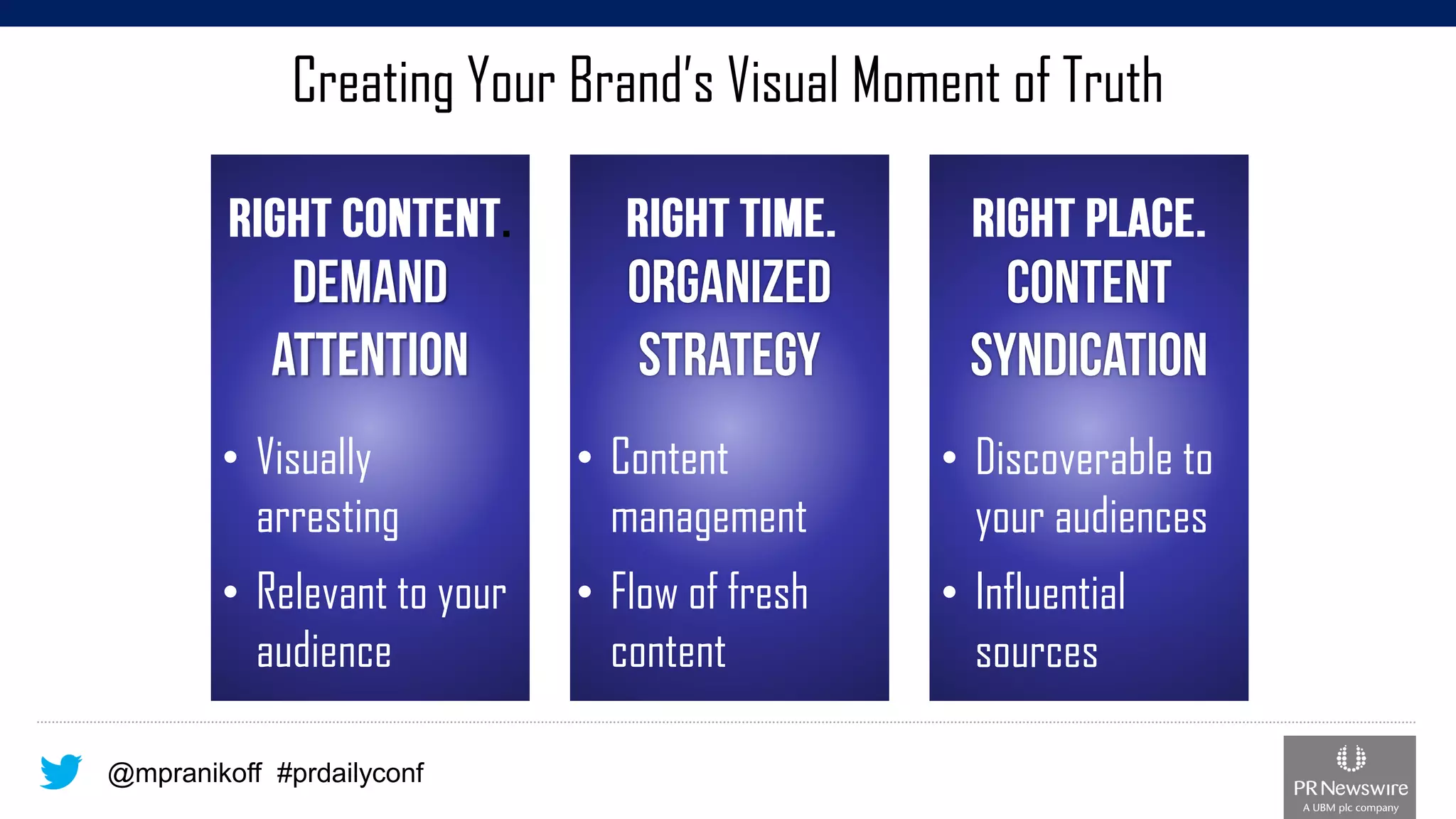 @mpranikoff#prdailyconf 
Creating Your Brand’s Visual Moment of Truth. 
•Visually arresting 
•Relevant to your audience 
•Content management 
•Flow of fresh content 
•Discoverable to your audiences 
•Influential sources  