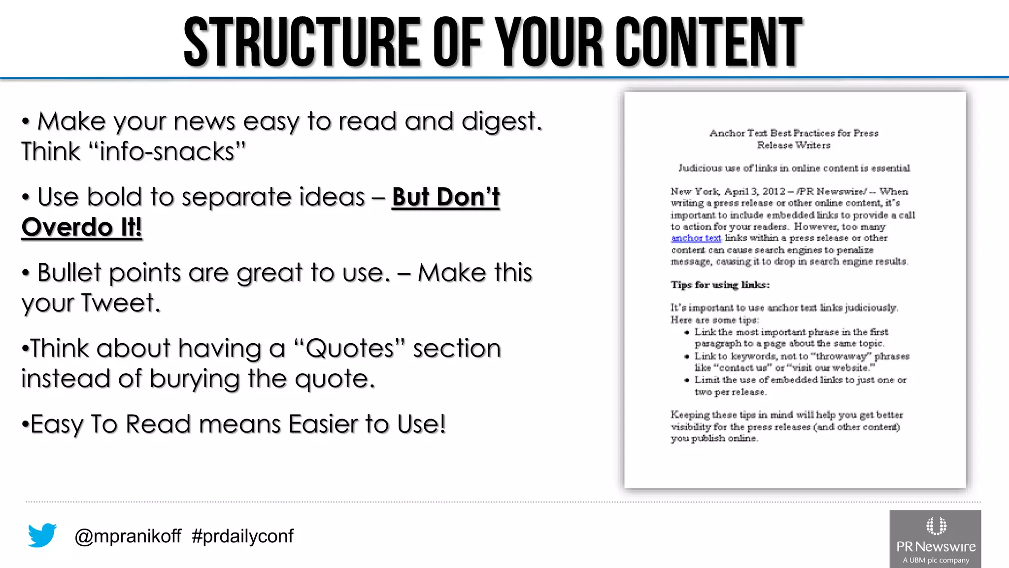 @mpranikoff#prdailyconf•Make your news easy to read and digest. Think “info-snacks” •Use bold to separate ideas –But Don’t Overdo It! •Bullet points are great to use. –Make this your Tweet. •Think about having a “Quotes” section instead of burying the quote. •Easy To Read means Easier to Use!  
