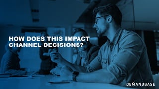 HOW DOES THIS IMPACT
CHANNEL DECISIONS?
 