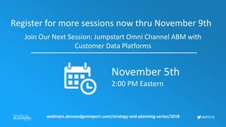 #SPS18
Register for more sessions now thru November 9th
Join Our Next Session: Jumpstart Omni Channel ABM with
Customer Data Platforms
webinars.demandgenreport.com/strategy-and-planning-series/2018
November 5th
2:00 PM Eastern
 