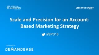 #SPS18
Scale and Precision for an Account-
Based Marketing Strategy
SPONSORED BY:
 