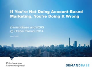 Demandbase and RGIS
@ Oracle Interact 2014
July 17, 2014
Peter Isaacson
Chief Marketing Officer
If You’re Not Doing Account-Based
Marketing, You’re Doing It Wrong
 