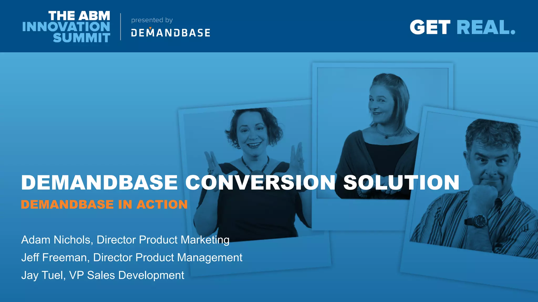 DEMANDBASE CONVERSION SOLUTION
Adam Nichols, Director Product Marketing
Jeff Freeman, Director Product Management
Jay Tuel, VP Sales Development
DEMANDBASE IN ACTION
 