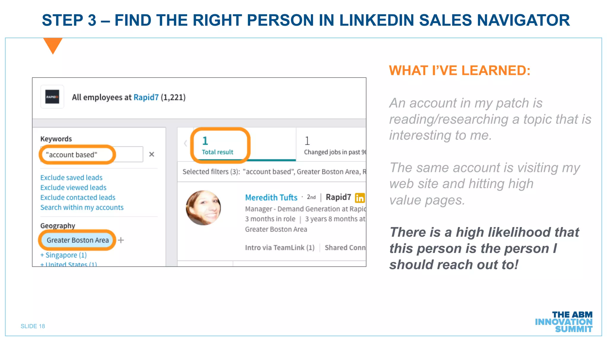 SLIDE 18
STEP 3 – FIND THE RIGHT PERSON IN LINKEDIN SALES NAVIGATOR
WHAT I’VE LEARNED:
There is a high likelihood that
this person is the person I
should reach out to!
 