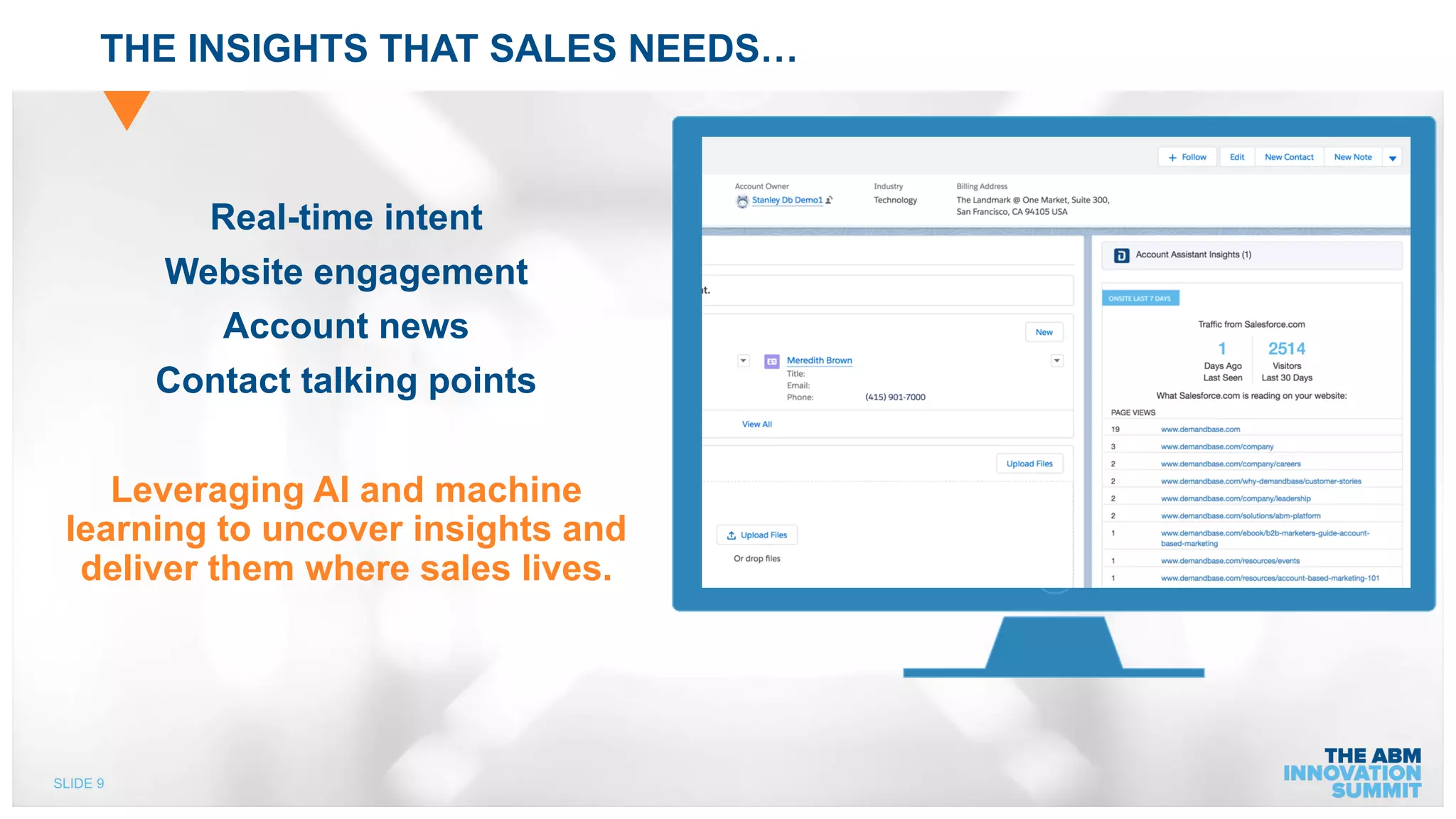 SLIDE 9
THE INSIGHTS THAT SALES NEEDS…
Real-time intent
Website engagement
Account news
Contact talking points
Leveraging AI and machine
learning to uncover insights and
deliver them where sales lives.
 