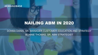 NAILING ABM IN 2020
DONNA DANIS, SR. MANAGER CUSTOMER EDUCATION AND STRATEGY
BONNIE THOMAS, SR. ABM STRATEGIST
 