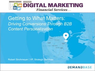 Getting to What Matters:
Driving Conversions Through B2B
Content Personalization
Robert Strohmeyer | VP, Strategic Services
 