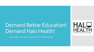 Demand Better Education!
Demand Halo Health!
BeingWell Informed is the Key to Staying Healthy
 