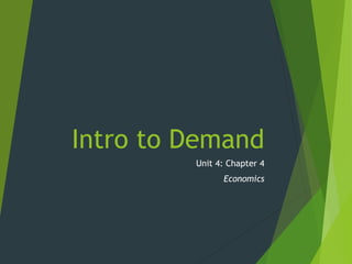 Intro to Demand
Unit 4: Chapter 4
Economics
 