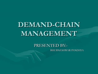 DEMAND-CHAIN
 MANAGEMENT
   PRESENTED BY:-
         BHUBNESHWAR PANDAYA
 