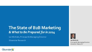 The State of B2B Marketing
& What to Be Prepared for in 2014
Ian Michiels, Principal & Managing Director
Gleanster Research

Ian Michiels
Principal & Managing Director
Gleanster Research

 