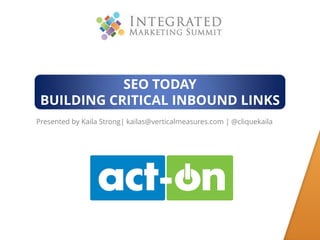 SEO TODAY
BUILDING CRITICAL INBOUND LINKS
Presented by Kaila Strong| kailas@verticalmeasures.com | @cliquekaila

www.verticalmeasures.com

 