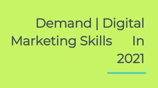 Demand | Digital
Marketing Skills In
2021
 