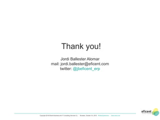 Copyright 2018 Eficent Business and IT Consulting Services S.L. - Brussels, October 3-5, 2018 - #OdooExperience - www.odoo.com
28
Thank you!
Jordi Ballester Alomar
mail: jordi.ballester@eficent.com
twitter: @jbeficent_erp
 