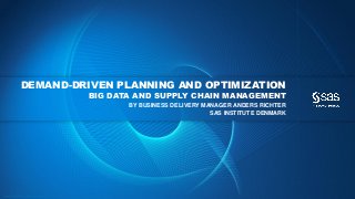 Copyr ight © 2013, SAS Institute Inc. All rights reser ved.
DEMAND-DRIVEN PLANNING AND OPTIMIZATION
BIG DATA AND SUPPLY CHAIN MANAGEMENT
BY BUSINESS DELIVERY MANAGER ANDERS RICHTER
SAS INSTITUTE DENMARK
 