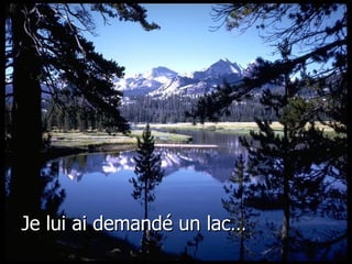 Je lui ai demandé un lac…
 