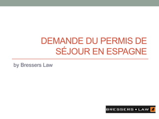 DEMANDE DU PERMIS DE
SÉJOUR EN ESPAGNE
by Bressers Law
 