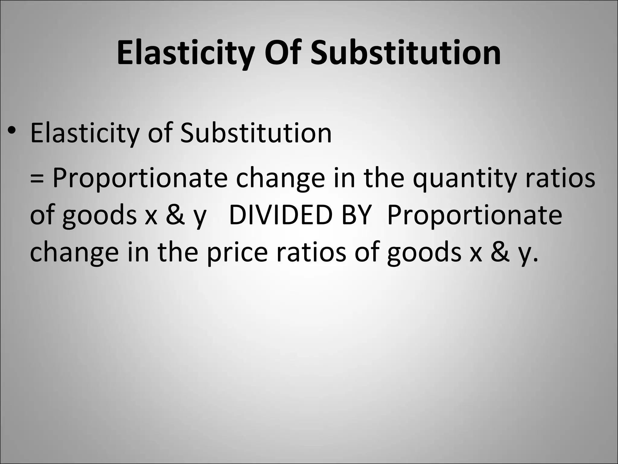 Elasticity Of Substitution Elasticity of Substitution = Proportionate change in the quantity ratios of goods x & y  DIVIDED BY  Proportionate change in the price ratios of goods x & y. 