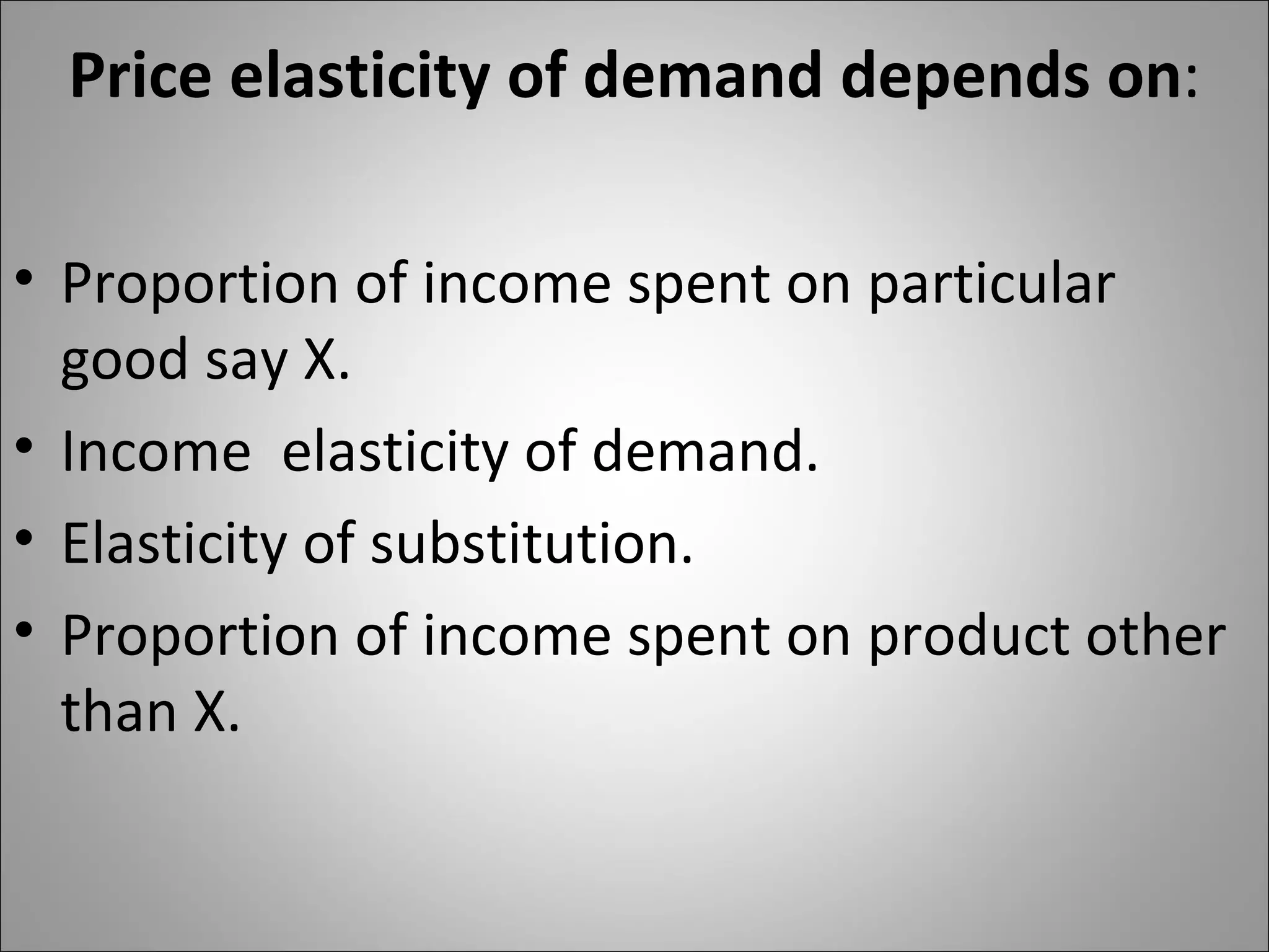 Price elasticity of demand depends on : Proportion of income spent on particular good say X. Income  elasticity of demand. Elasticity of substitution. Proportion of income spent on product other than X. 