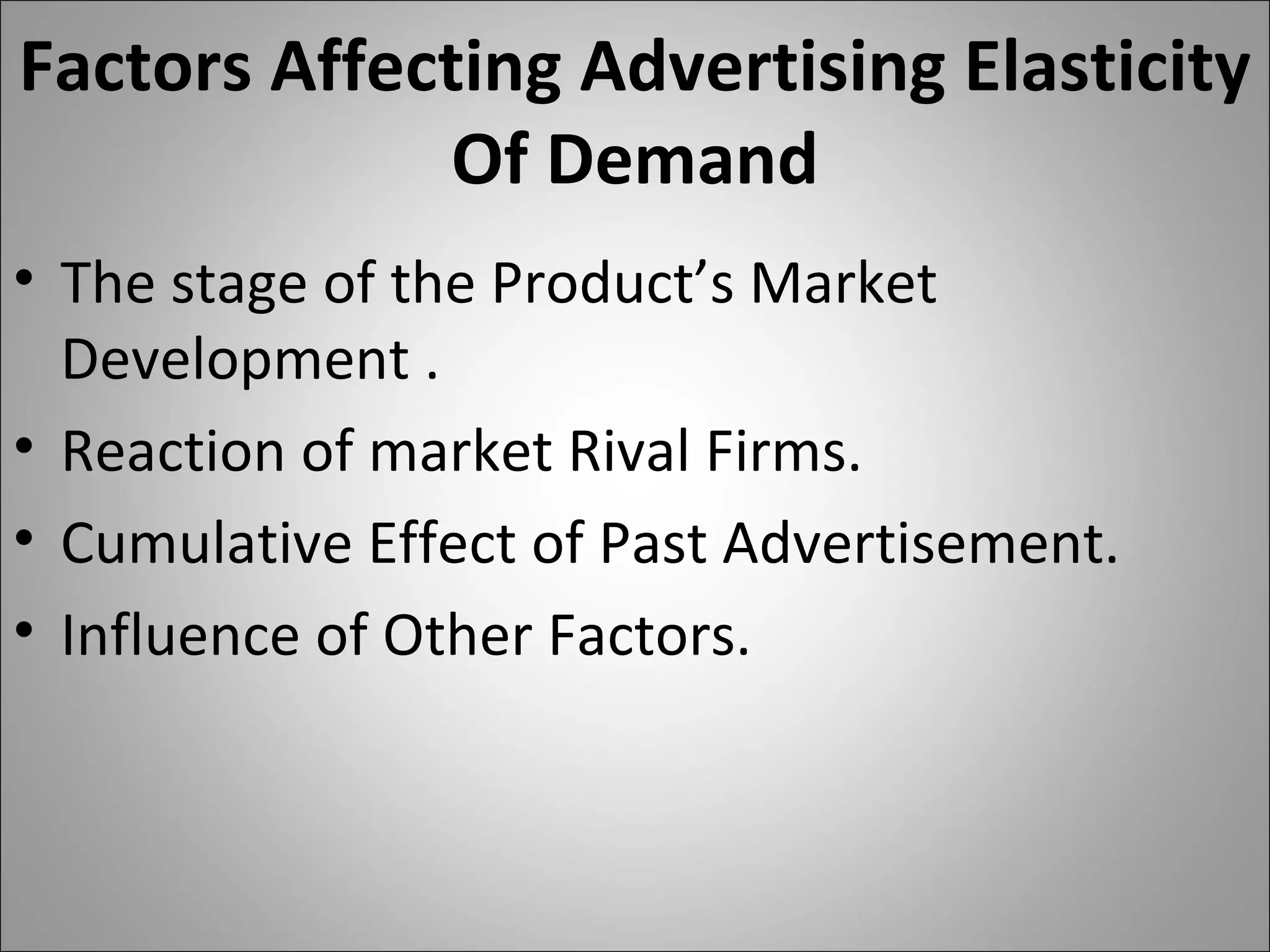 Factors Affecting Advertising Elasticity Of Demand The stage of the Product’s Market Development . Reaction of market Rival Firms. Cumulative Effect of Past Advertisement. Influence of Other Factors. 