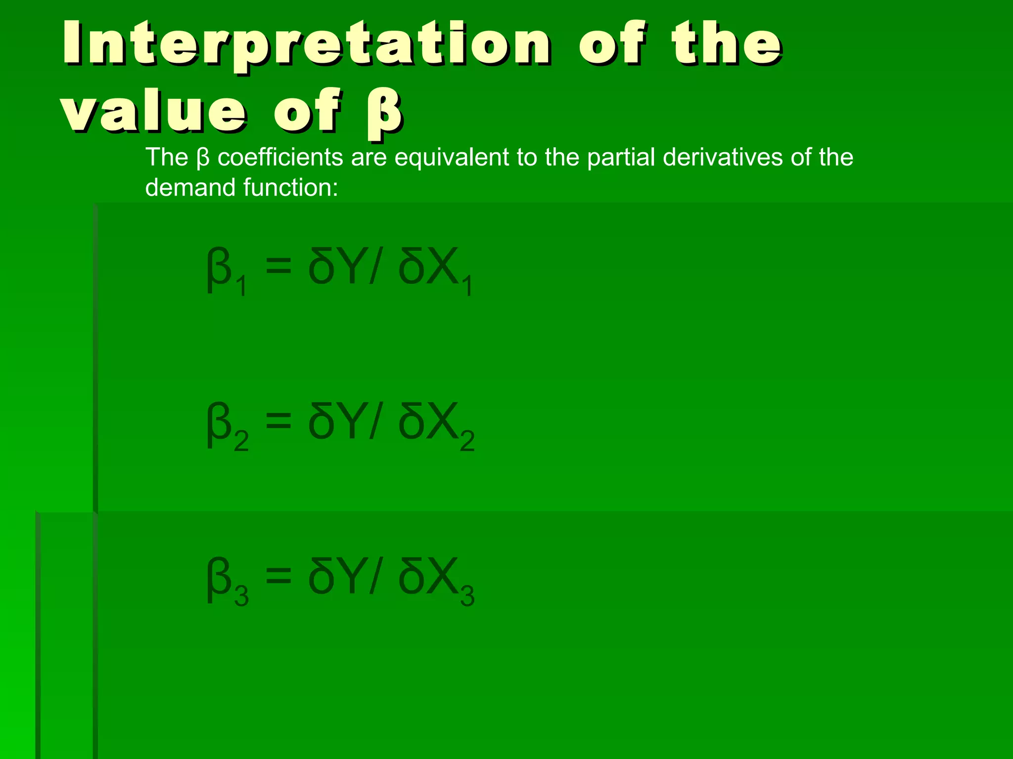 Interpretation of the value of  β β 1  = δY/ δX 1   β 2  = δY/ δX 2   β 3  = δY/ δX 3 The  β  coefficients are equivalent to the partial derivatives of the demand function: 