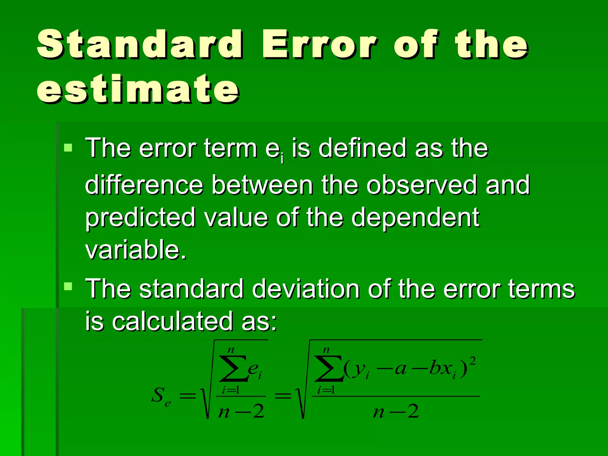 Standard Error of the estimate The error term e i  is defined as the difference between the observed and predicted value of the dependent variable. The standard deviation of the error terms is calculated as: 