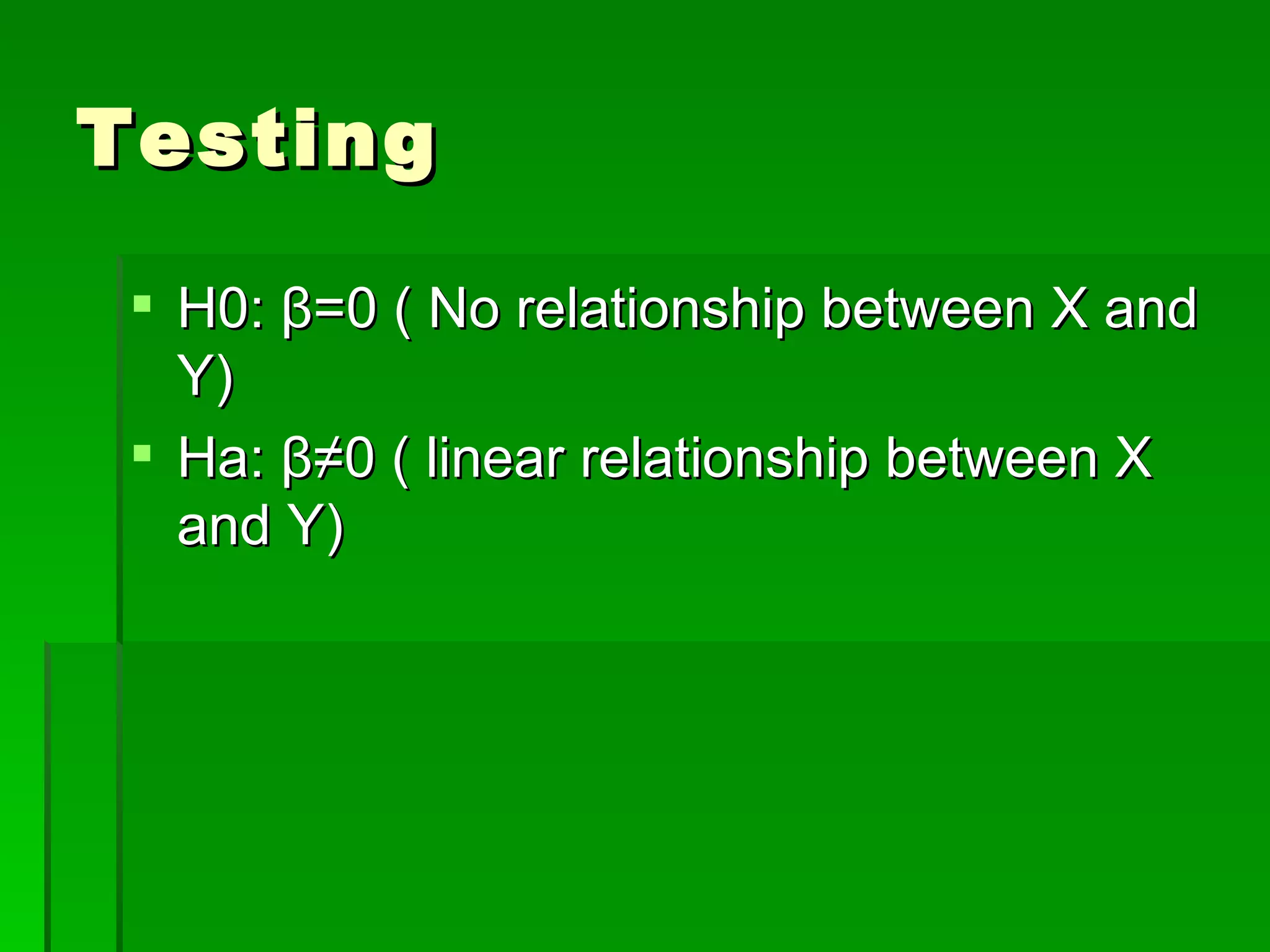 Testing H0:  β =0 ( No relationship between X and Y) Ha:  β≠ 0 ( linear relationship between X and Y) 