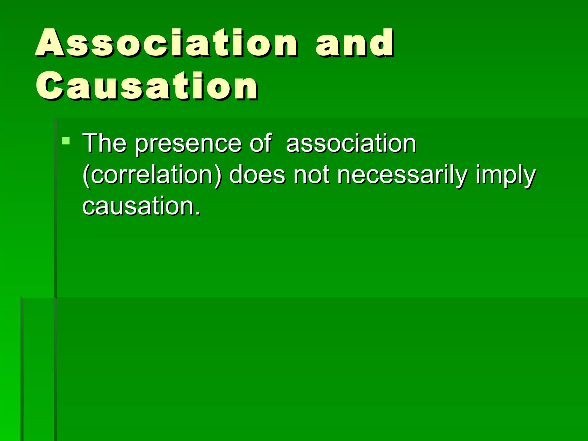 Association and Causation The presence of  association (correlation) does not necessarily imply causation. 