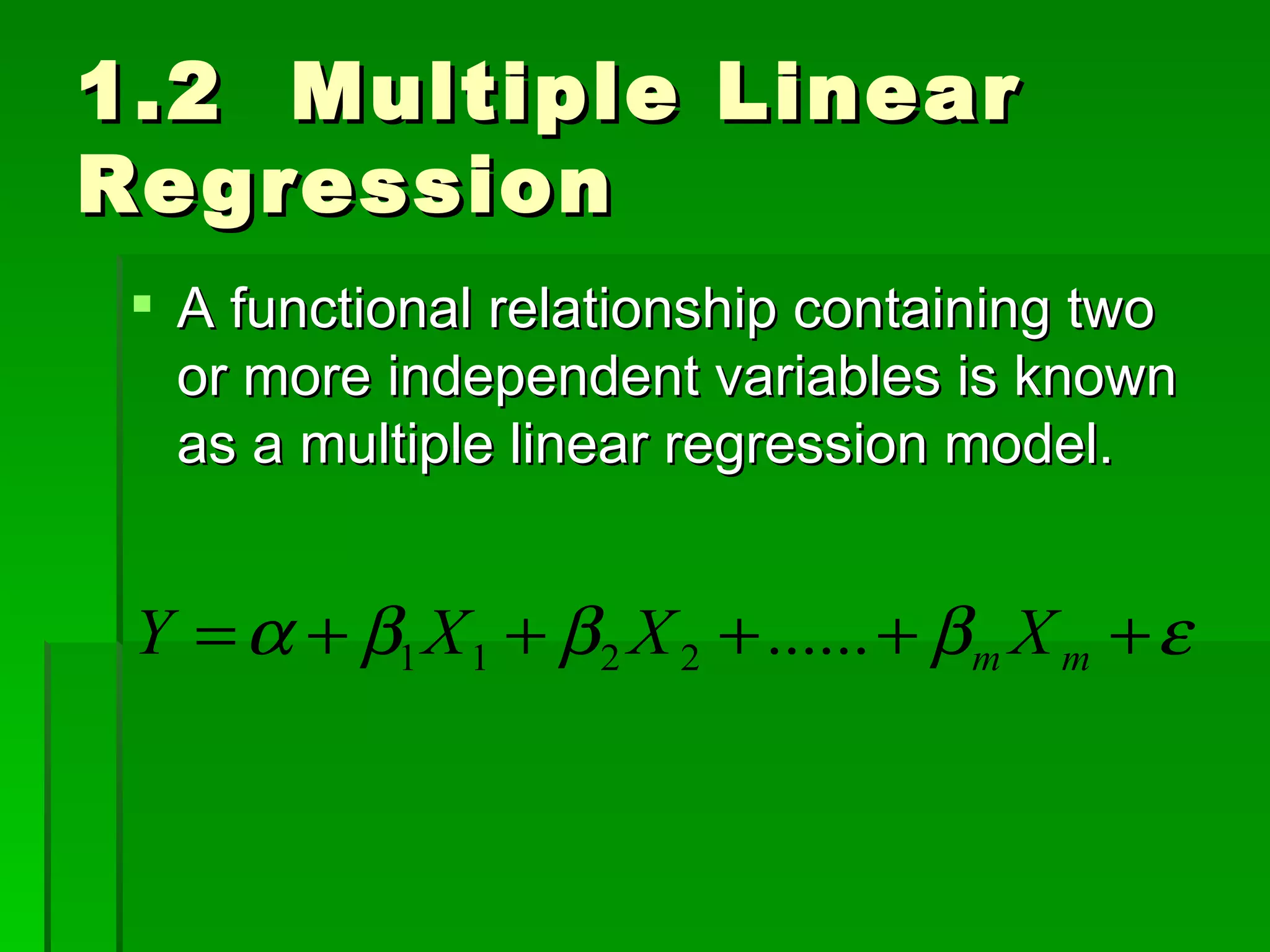 1.2  Multiple Linear Regression A functional relationship containing two or more independent variables is known as a multiple linear regression model. 